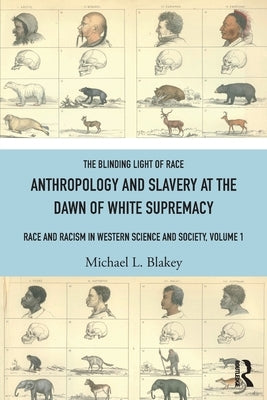 Anthropology and Slavery at the Dawn of White Supremacy: Race and Racism in Western Science and Society, Volume 1 by Blakey, Michael L.