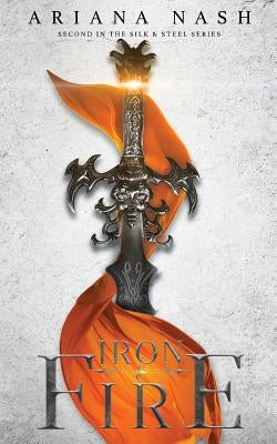 Iron & Fire: Silk & Steel, #2 by Nash, Ariana
