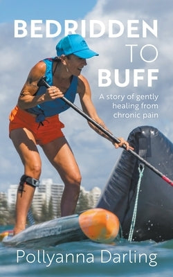 Bedridden to Buff - A Story of Gently Healing From Chronic Pain by Darling, Pollyanna