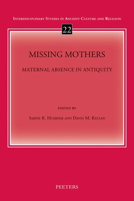 Missing Mothers: Maternal Absence in Antiquity by Huebner, S. R.