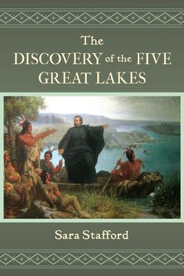 The Discovery of the Five Great Lakes by Stafford, Sara