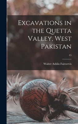 Excavations in the Quetta Valley, West Pakistan; 45 by Fairservis, Walter Ashlin 1921-