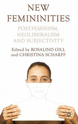 New Femininities: Postfeminism, Neoliberalism and Subjectivity by Gill, R.