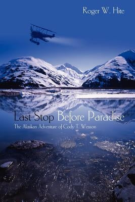 Last Stop Before Paradise: The Alaskan Adventure of Cody T. Wesson by Hite, Deborah