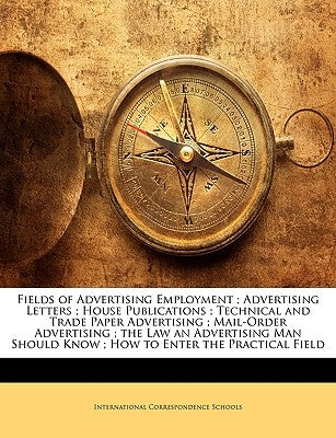 Fields of Advertising Employment; Advertising Letters; House Publications; Technical and Trade Paper Advertising; Mail-Order Advertising; The Law an A by International Correspondence Schools