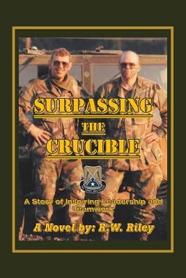 Surpassing the Crucible: A Story of Inspiring Leadership and Teamwork by Riley, R. W.