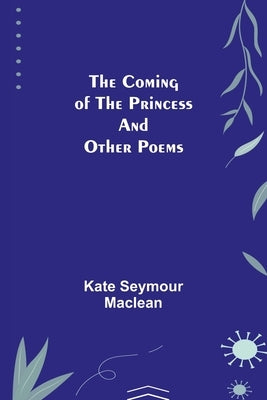 The Coming of the Princess and Other Poems by Seymour MacLean, Kate