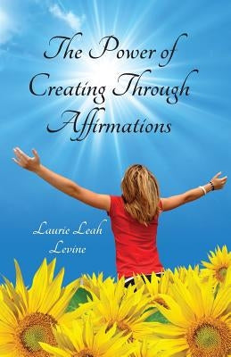 The Power of Creating Through Affirmations by Levine, Laurie Leah