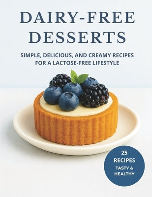 Dairy-Free Desserts: Simple, Delicious, and Creamy Recipes for a Lactose-Free Lifestyle by ML, Skyler