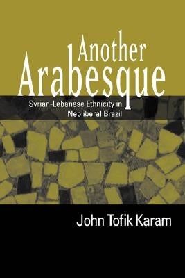 Another Arabesque: Syrian-Lebanese Ethnicity in Neoliberal Brazil by Karam, John Tofik