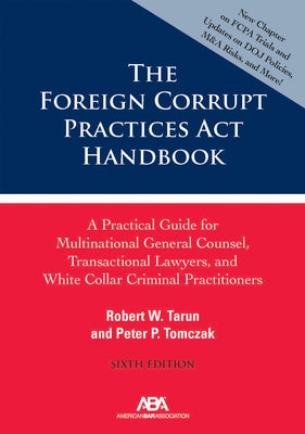 The Foreign Corrupt Practices ACT Handbook: A Practical Guide for Multinational General Counsel, Transactional Lawyers, and White Collar Criminal Prac by Tarun, Robert W.