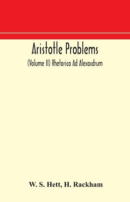 Aristotle Problems (Volume Ii) Rhetorica Ad Alexaxdrum by W S Hett