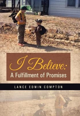 I Believe: A Fulfillment of Promises by Compton, Lance Edwin