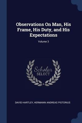 Observations On Man, His Frame, His Duty, and His Expectations; Volume 3 by Hartley, David