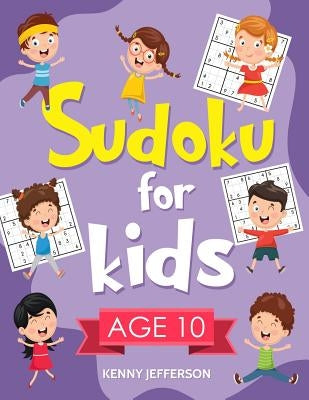 Sudoku for Kids Age 10: 100+ Fun and Educational Sudoku Puzzles Designed Specifically for 10-Year-Old Kids While Improving Their Memories and by Jefferson, Kenny