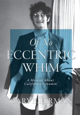 Of No Eccentric Whim: A Memoir About California Dreamin' by Lerman, Cary B.