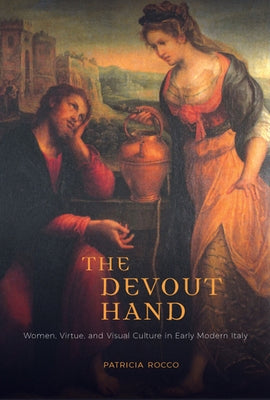 The Devout Hand: Women, Virtue, and Visual Culture in Early Modern Italy by Rocco, Patricia