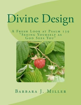 Divine Design: A Fresh Look at Psalm 139 Seeing Yourself as God Sees You by Miller, Barbara J.