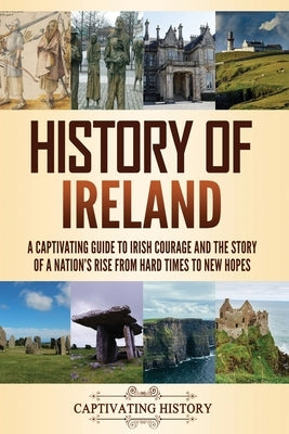 History of Ireland: A Captivating Guide to Irish Courage and the Story of a Nation's Rise from Hard Times to New Hopes by History, Captivating