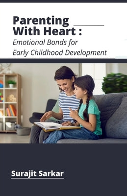 Parenting with Heart: Emotional Bonds for Early Childhood Development by Surajit Sarkar
