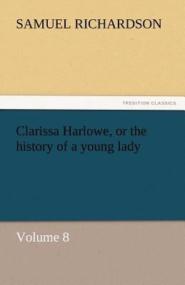Clarissa Harlowe, or the History of a Young Lady by Richardson, Samuel