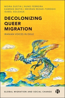 Decolonizing Queer Migration: Iranian Voices in Exile by Dustin, Moira