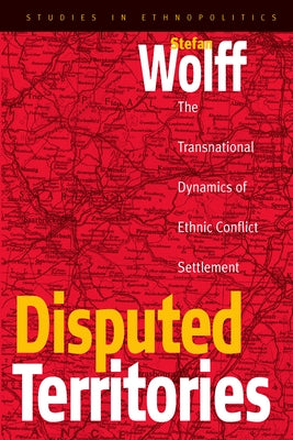 Disputed Territories: The Transnational Dynamics of Ethnic Conflict Settlement by Wolff, Stefan