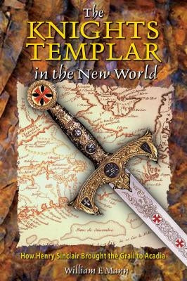 The Knights Templar in the New World: How Henry Sinclair Brought the Grail to Acadia by Mann, William F.