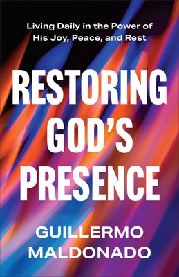 Restoring God's Presence: Living Daily in the Power of His Joy, Peace, and Rest by Maldonado, Guillermo