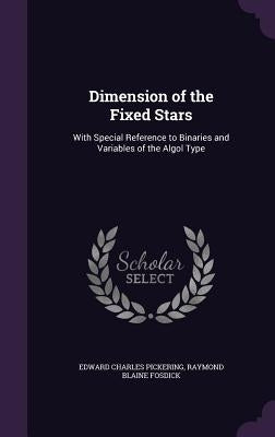 Dimension of the Fixed Stars: With Special Reference to Binaries and Variables of the Algol Type by Pickering, Edward Charles
