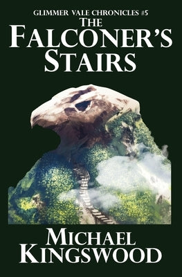 The Falconer's Stairs: Glimmer Vale Chronicles #5 by Kingswood, Michael
