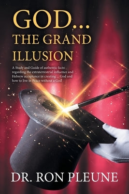 God...the Grand Illusion: A Study and Guide of authentic facts regarding the extraterrestrial influence and Hebrew acceptance in creating ... Go by Dr Ron Pleune