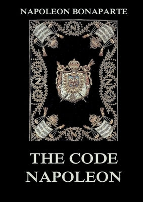 The Code Napoleon: The Civil Code: Historically Annotated Edition by Bonaparte, Napoleon