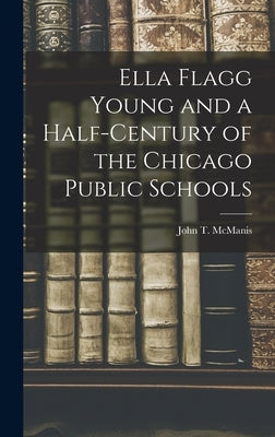 Ella Flagg Young and a Half-century of the Chicago Public Schools by McManis, John T.