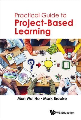 Practical Guide to Project-Based Learning by Ho, Mun Wai