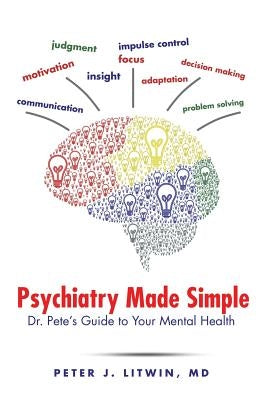 Psychiatry Made Simple: Dr. Pete's Guide to Your Mental Health by Litwin, Peter J.