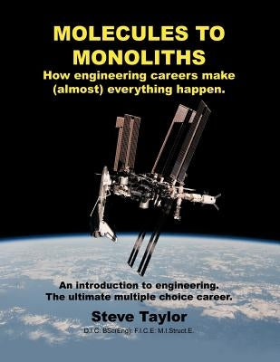 Molecules to Monoliths How Engineering Careers Make (Almost) Everything Happen.: An Introduction to Engineering. the Ultimate Multiple Choice Career. by Taylor D. I. C. Bsc(eng), Steve