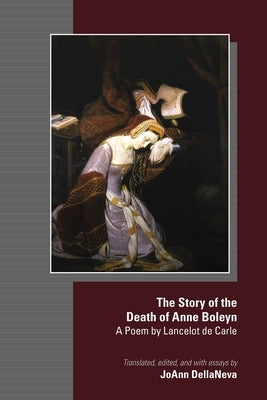 The Story of the Death of Anne Boleyn: A Poem by Lancelot de Carlevolume 580 by Dellaneva, Joann
