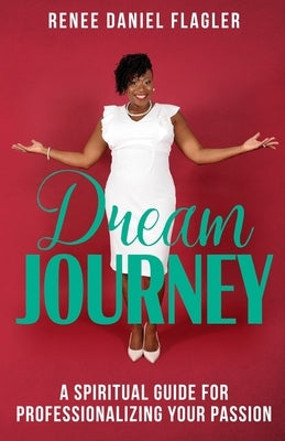 Dream Journey: A Spiritual Guide for Professionalizing Your Passion by Flagler, Renee Daniel