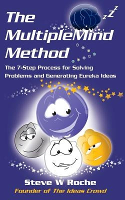 The MultipleMind Method: The 7-Step Process for Solving Problems and Generating Eureka Ideas by Roche, Steve W.