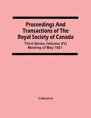 Proceedings And Transactions Of The Royal Society Of Canada; Third Series (Volume Xv) Meeting Of May 1921 by Unknown