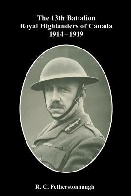 The 13th Battalion Royal Highlanders of Canada 1914-1919 by Fetherstonhaugh, R. C.