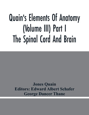 Quain'S Elements Of Anatomy (Volume Iii) Part I The Spinal Cord And Brain by Quain, Jones