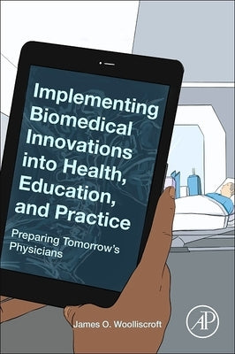 Implementing Biomedical Innovations Into Health, Education, and Practice: Preparing Tomorrow's Physicians by Woolliscroft, James O.