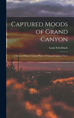 Captured Moods of Grand Canyon: a Series of Fifteen Colored Plates of Unusual Canyon Views by Schellbach, Louis
