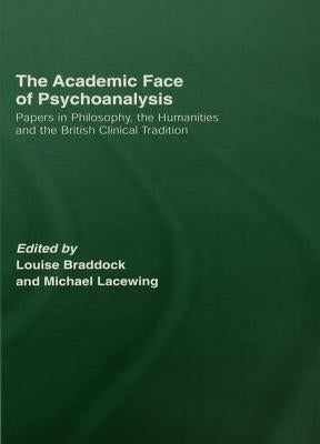 The Academic Face of Psychoanalysis: Papers in Philosophy, the Humanities, and the British Clinical Tradition by Braddock, Louise