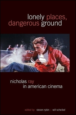 Lonely Places, Dangerous Ground: Nicholas Ray in American Cinema by Rybin, Steven