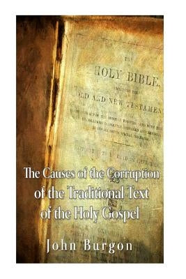 The Causes of the Corruption of the Traditional Text of the Holy Gospels by Burgon, John