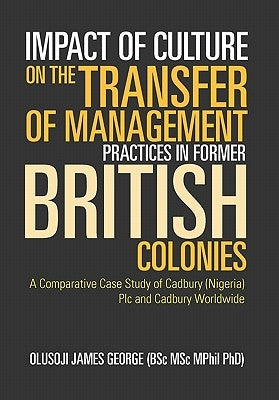 Impact of Culture on the Transfer of Management Practices in Former British Colonies by Olusoji James George (Bsc Msc Mphil Phd)