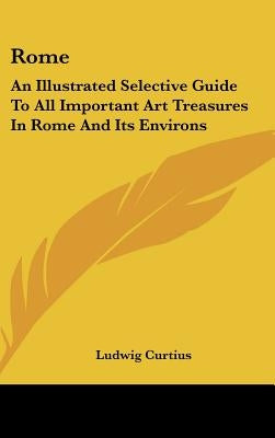 Rome: An Illustrated Selective Guide To All Important Art Treasures In Rome And Its Environs by Curtius, Ludwig